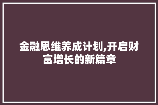 金融思维养成计划,开启财富增长的新篇章