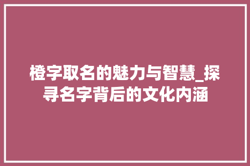 橙字取名的魅力与智慧_探寻名字背后的文化内涵