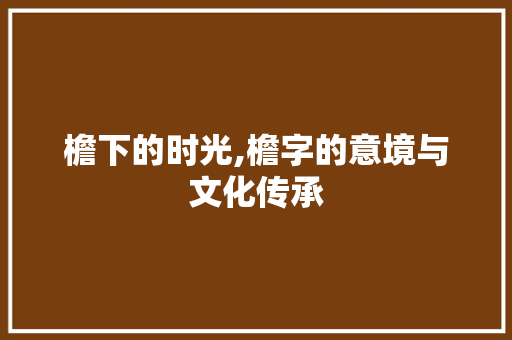 檐下的时光,檐字的意境与文化传承