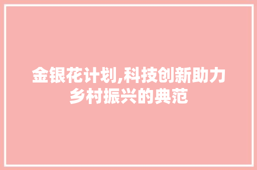 金银花计划,科技创新助力乡村振兴的典范