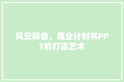 风云际会，商业计划书PPT的打造艺术