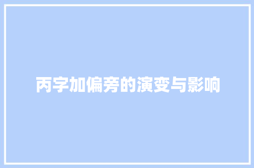 丙字加偏旁的演变与影响