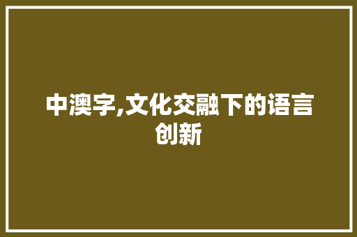 中澳字,文化交融下的语言创新