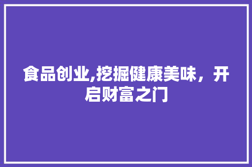 食品创业,挖掘健康美味，开启财富之门