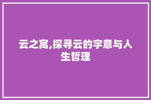 云之寓,探寻云的字意与人生哲理