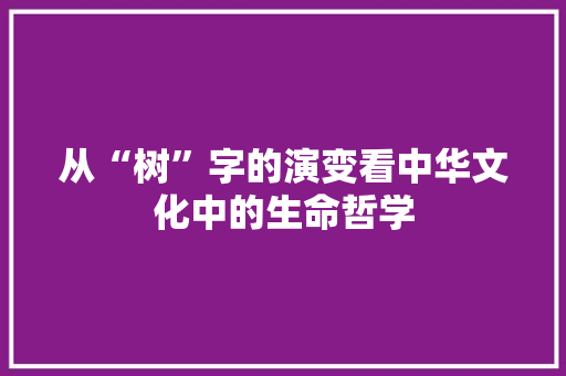 从“树”字的演变看中华文化中的生命哲学