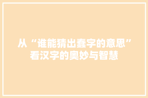 从“谁能猜出蠢字的意思”看汉字的奥妙与智慧