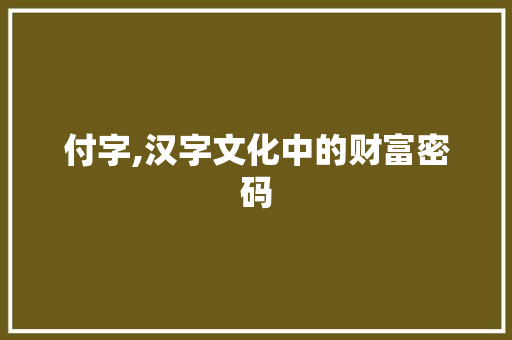 付字,汉字文化中的财富密码