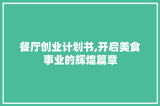 餐厅创业计划书,开启美食事业的辉煌篇章