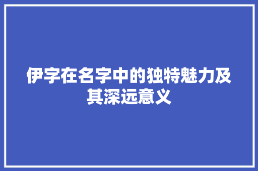 伊字在名字中的独特魅力及其深远意义