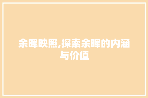 余晖映照,探索余晖的内涵与价值