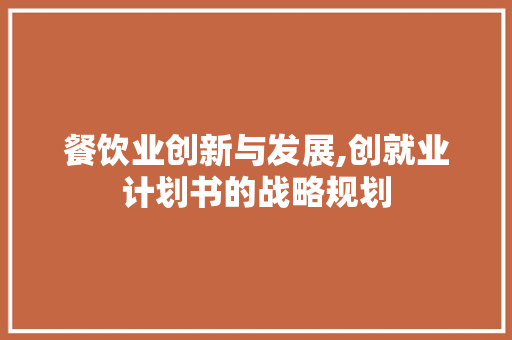 餐饮业创新与发展,创就业计划书的战略规划