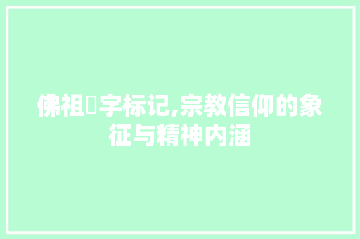 佛祖卐字标记,宗教信仰的象征与精神内涵