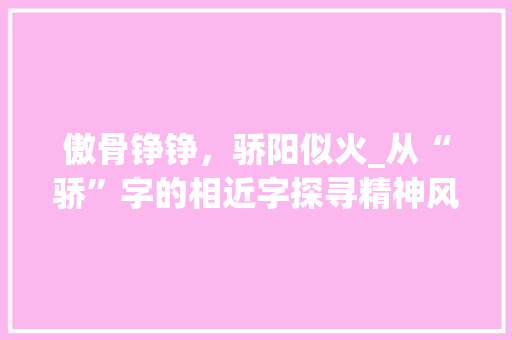 傲骨铮铮，骄阳似火_从“骄”字的相近字探寻精神风貌