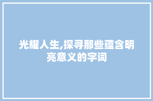 光耀人生,探寻那些蕴含明亮意义的字词