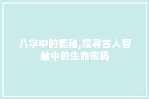 八字中的奥秘,探寻古人智慧中的生命密码