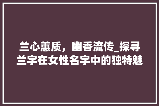 兰心蕙质，幽香流传_探寻兰字在女性名字中的独特魅力