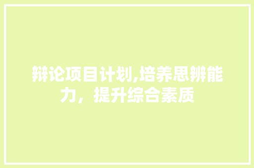 辩论项目计划,培养思辨能力，提升综合素质