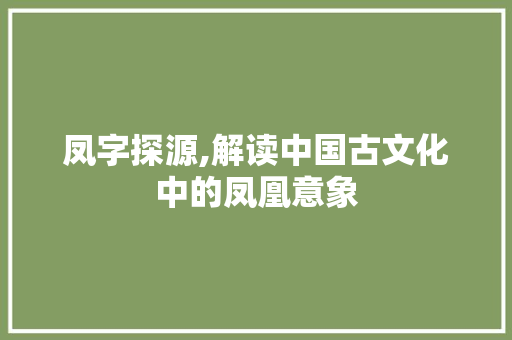 凤字探源,解读中国古文化中的凤凰意象
