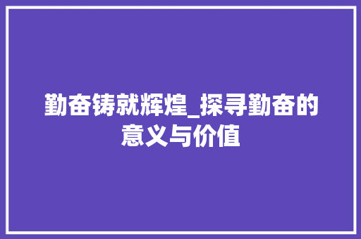 勤奋铸就辉煌_探寻勤奋的意义与价值