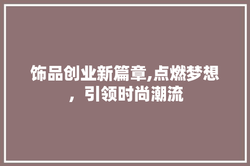 饰品创业新篇章,点燃梦想，引领时尚潮流 生活感悟