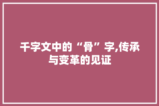 千字文中的“骨”字,传承与变革的见证
