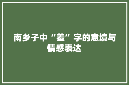 南乡子中“羞”字的意境与情感表达