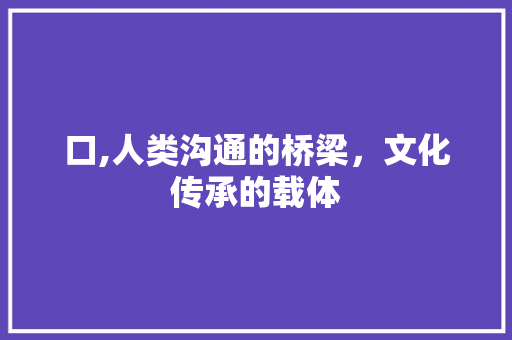 口,人类沟通的桥梁，文化传承的载体