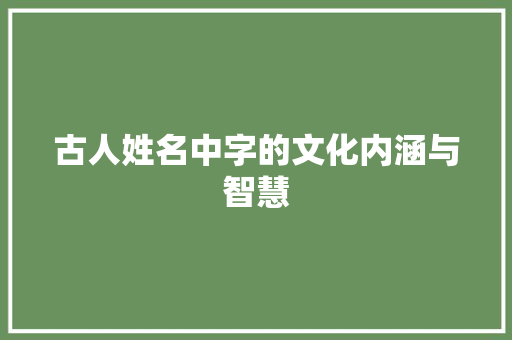 古人姓名中字的文化内涵与智慧
