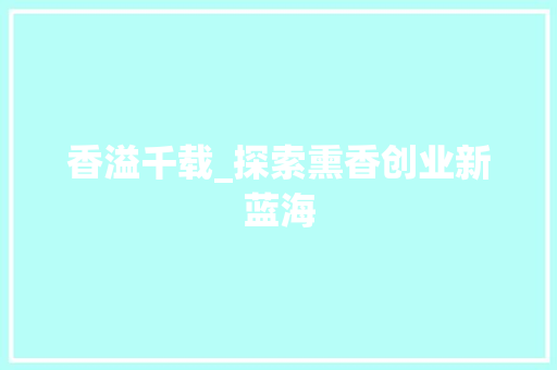 香溢千载_探索熏香创业新蓝海