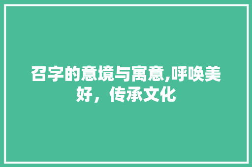 召字的意境与寓意,呼唤美好，传承文化