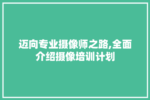 迈向专业摄像师之路,全面介绍摄像培训计划