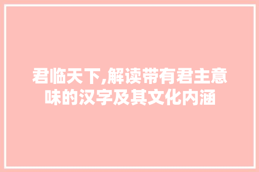 君临天下,解读带有君主意味的汉字及其文化内涵