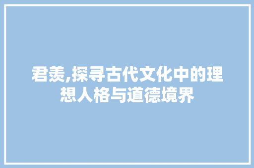 君羡,探寻古代文化中的理想人格与道德境界
