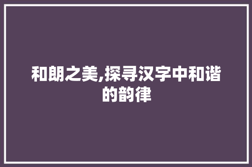 和朗之美,探寻汉字中和谐的韵律