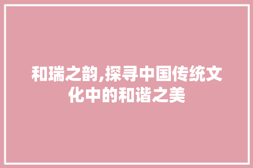 和瑞之韵,探寻中国传统文化中的和谐之美
