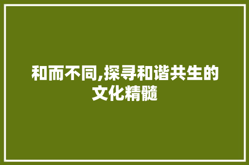 和而不同,探寻和谐共生的文化精髓