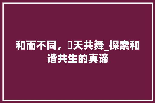 和而不同，旻天共舞_探索和谐共生的真谛