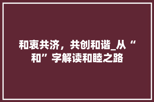 和衷共济，共创和谐_从“和”字解读和睦之路