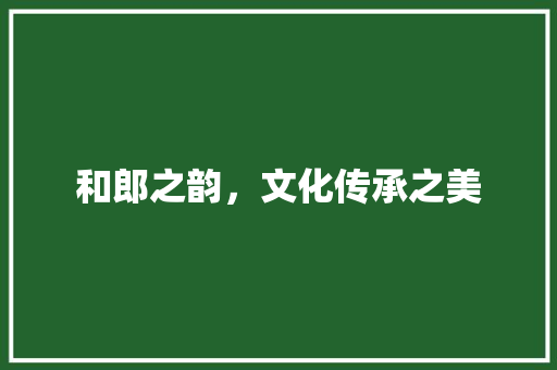 和郎之韵，文化传承之美