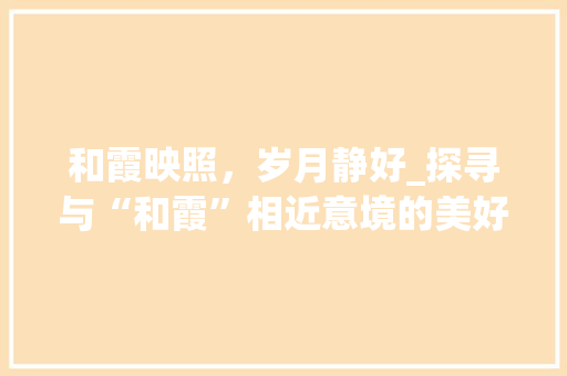 和霞映照，岁月静好_探寻与“和霞”相近意境的美好时光