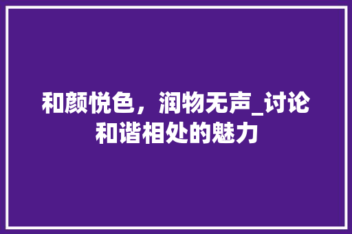 和颜悦色，润物无声_讨论和谐相处的魅力
