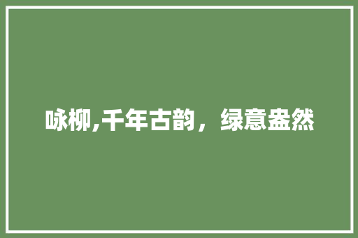 咏柳,千年古韵，绿意盎然