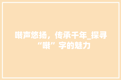 啭声悠扬，传承千年_探寻“啭”字的魅力