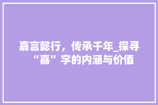嘉言懿行，传承千年_探寻“嘉”字的内涵与价值