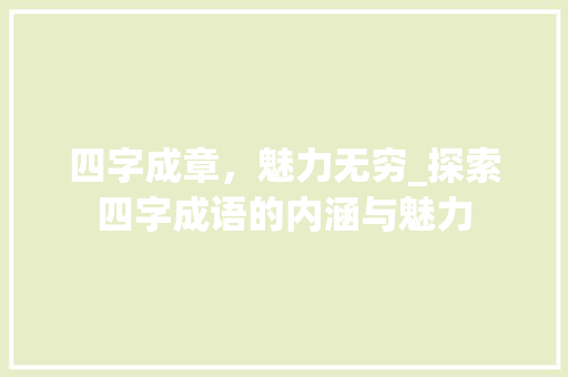 四字成章，魅力无穷_探索四字成语的内涵与魅力