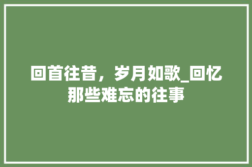 回首往昔，岁月如歌_回忆那些难忘的往事