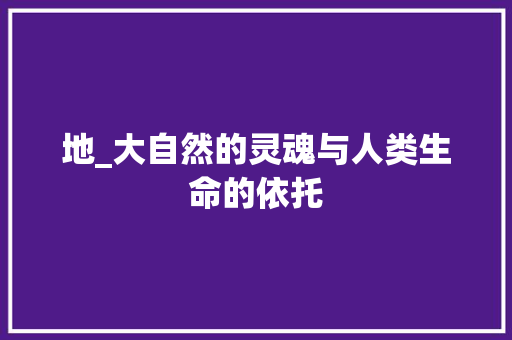 地_大自然的灵魂与人类生命的依托