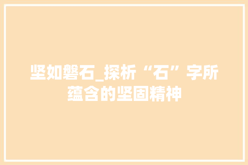 坚如磐石_探析“石”字所蕴含的坚固精神