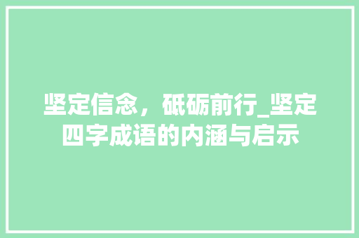 坚定信念，砥砺前行_坚定四字成语的内涵与启示